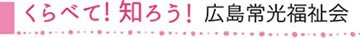 くらべて！知ろう！広島常光福祉会