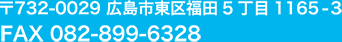 〒732-0029広島市東区福田5丁目1165-3TEL082-899-6318FAX082-899-6328