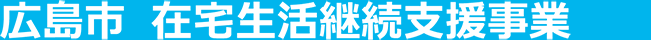 広島市在宅生活継続支援事業