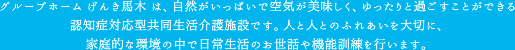 グループホームげんき馬木は、自然がいっぱいで空気が美味しく、ゆったりと過ごすことが認知症対応型共同生活介護施設です。人と人とのふれあいを大切に、家庭的な環境の中で日常生活のお世話や機能訓練を行います。